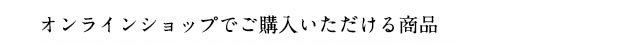 オンラインショップでご購入いただける商品